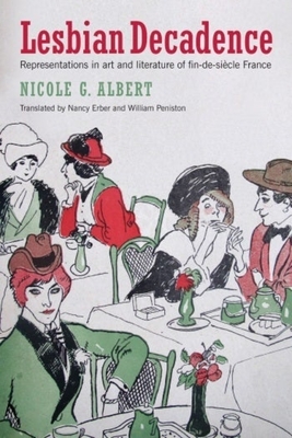 Lesbian Decadence: Representations in Art and Literature of Fin-De-Sicle France - Albert, Nicole, and Erber, Nancy (Translated by), and Peniston, William (Translated by)