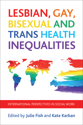 Lesbian, Gay, Bisexual and Trans Health Inequalities: International Perspectives in Social Work - Fish, Julie (Editor), and Karban, Kate (Editor)