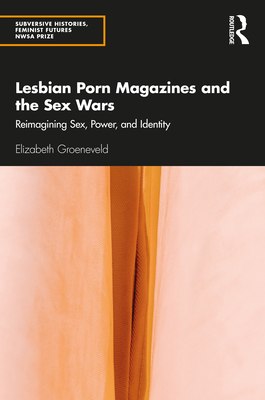 Lesbian Porn Magazines and the Sex Wars: Reimagining Sex, Power, and Identity - Groeneveld, Elizabeth