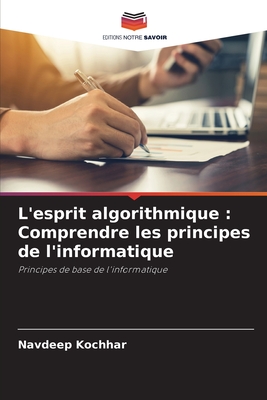 L'esprit algorithmique: Comprendre les principes de l'informatique - Kochhar, Navdeep