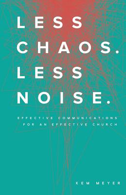 Less Chaos. Less Noise.: Effective Communications for an Effective Church - Meyer, Kem