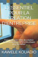 L'Essentiel Pour La Creation d'Entreprise: Comment avoir l'id?e de cr?ation d'entreprise et les diff?rentes ?tapes pour la r?aliser