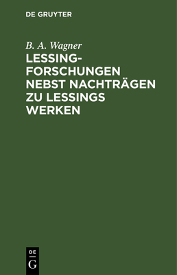 Lessing-Forschungen Nebst Nachtrgen Zu Lessings Werken - Wagner, B A