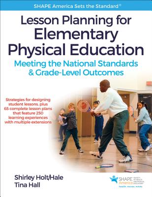 Lesson Planning for Elementary Physical Education: Meeting the National Standards & Grade-Level Outcomes - Holt/Hale, Shirley, and Hall, Tina J