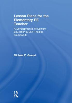 Lesson Plans for the Elementary PE Teacher: A Developmental Movement Education & Skill-Themes Framework - Gosset, Michael E.