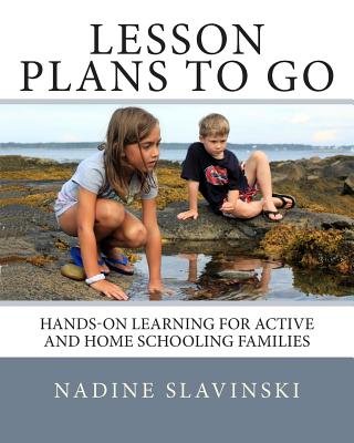 Lesson Plans to Go: Hands-On Learning for Active and Home Schooling Families - Slavinski, Nadine