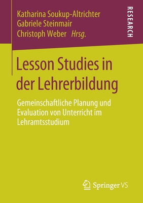 Lesson Studies in Der Lehrerbildung: Gemeinschaftliche Planung Und Evaluation Von Unterricht Im Lehramtsstudium - Soukup-Altrichter, Katharina (Editor), and Steinmair, Gabriele (Editor), and Weber, Christoph (Editor)