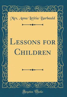 Lessons for Children (Classic Reprint) - Barbauld, Anna Letitia, Mrs.