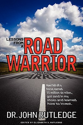 Lessons From A Road Warrior: How I Fell Off A Horse, Earned 15 Million Air Miles, Got Sand In My Shoes And Learned How To Invest - Rutledge, John