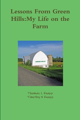 Lessons From Green Hills:My Life on the Farm - Knapp, Thomas L, and Knapp, Timothy N