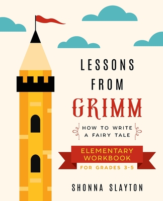Lessons From Grimm: How to Write a Fairy Tale Elementary School Workbook Grades 3-5 - Slayton, Shonna