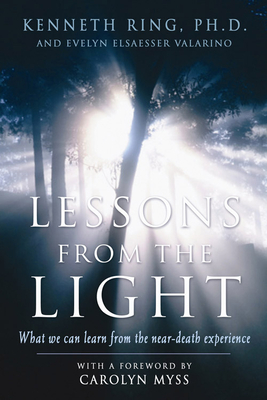 Lessons from the Light: What We Can Learn from the Neardeath Experience - Ring Phd, Kenneth, and Valarino, Evelyn Elsaesser, and Myss, Caroline (Foreword by)