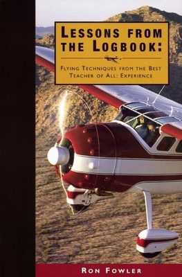 Lessons from the Logbook: Flying Techniques from the Best Teacher of All: Experience - Fowler, Ron