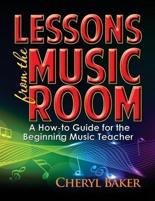 Lessons from the Music Room: A How-To Guide for the Beginning Music Teacher - Baker, Cheryl