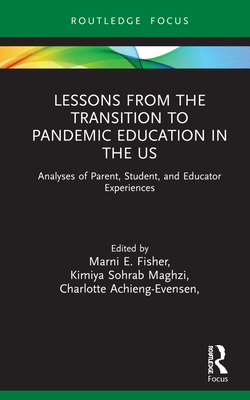 Lessons from the Transition to Pandemic Education in the Us: Analyses of Parent, Student, and Educator Experiences - Fisher, Marni (Editor), and Maghzi, Kimiya (Editor), and Achieng-Evensen, Charlotte (Editor)