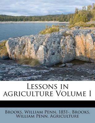 Lessons in Agriculture Volume I - Brooks, William Penn Agriculture (Creator)