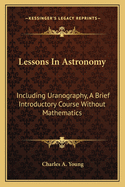 Lessons In Astronomy: Including Uranography, A Brief Introductory Course Without Mathematics