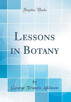 Lessons in Botany (Classic Reprint) - Atkinson, George Francis