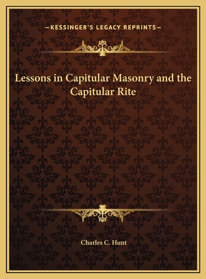 Lessons in Capitular Masonry and the Capitular Rite - Hunt, Charles C