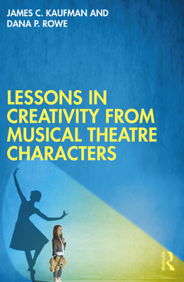 Lessons in Creativity from Musical Theatre Characters - Kaufman, James C, and Rowe, Dana P