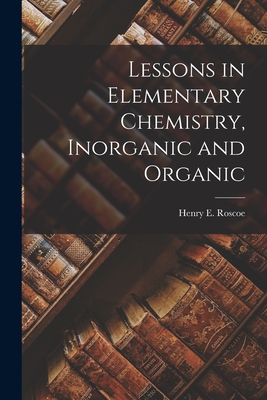 Lessons in Elementary Chemistry, Inorganic and Organic - Roscoe, Henry E (Henry Enfield) 183 (Creator)