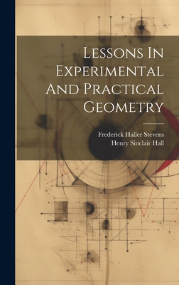 Lessons In Experimental And Practical Geometry - Hall, Henry Sinclair, and Frederick Haller Stevens (Creator)