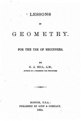 Lessons in Geometry, for the Use of Beginners - Hill, G A
