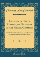 Lessons in Greek Parsing, or Outlines of the Greek Grammar: Divided Into Short Portions, and Illustrated by Appropriate Exercises in Parsing (Classic Reprint)