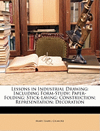 Lessons in Industrial Drawing: Including Form-Study; Paper-Folding; Stick-Laying; Construction; Representation; Decoration
