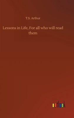 Lessons in Life, For all who will read them - Arthur, T S