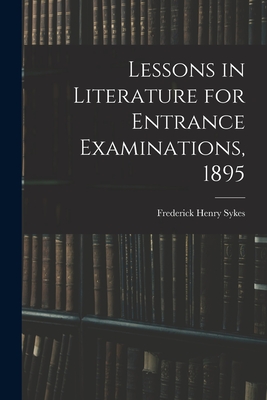 Lessons in Literature for Entrance Examinations, 1895 [microform] - Sykes, Frederick Henry 1863-1917