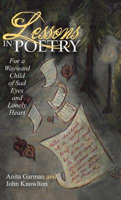 Lessons in Poetry: For a Wayward Child of Sad Eyes and Lonely Heart - Garman, Anita, and Knowlton, John