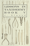 Lessons in Taxidermy - A Comprehensive Treatise on Collecting and Preserving All Subjects of Natural History - Book I.