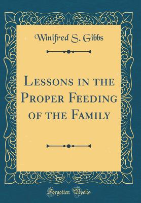 Lessons in the Proper Feeding of the Family (Classic Reprint) - Gibbs, Winifred S