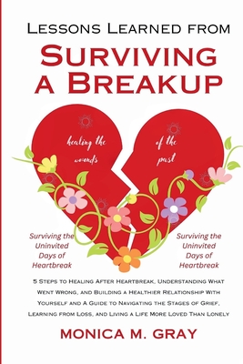 Lessons Learned from Survivng a Breakup: 5 Steps to Healing After Heartbreak, Understanding What Went Wrong, Building a Healthier Relationship With Yourself, Navigating the Stages of Grief, Loss...... - M Gray, Monica