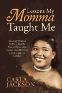 Lessons My Momma Taught Me: Absolutely Nothing Will Ever Take the Place of the Love and Lessons Shared Between a Mother and Her Children