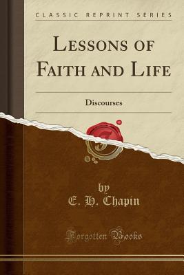 Lessons of Faith and Life: Discourses (Classic Reprint) - Chapin, E H