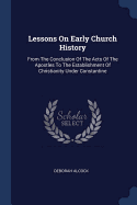 Lessons On Early Church History: From The Conclusion Of The Acts Of The Apostles To The Establishment Of Christianity Under Constantine