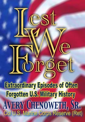 Lest We Forget: Extraordinary Episodes of Often Forgotten U.S. Military History - Chenoweth, H Avery