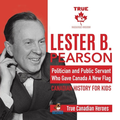 Lester B. Pearson - Politician and Public Servant Who Gave Canada A New Flag Canadian History for Kids True Canadian Heroes - Professor Beaver