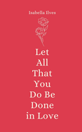 Let All That You Do Be Done in Love