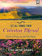 Let All Things Their Creator Bless!: Hymns of Praise for the Solo Pianist
