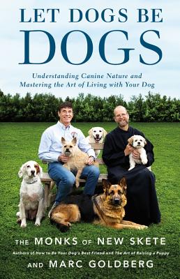 Let Dogs Be Dogs: Understanding Canine Nature and Mastering the Art of Living with Your Dog - Monks of New Skete, and Goldberg, Marc