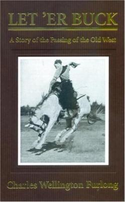 Let' Er Buck: A Story of the Passing of the Old West - Furlong, Charles Wellington