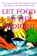Let Food Be Thy Medicine: 750 Scientific Studies, Holistic Reports, and Personal Accounts Showing the Physical, Mental, and Environmental Benefits of Whole Foods