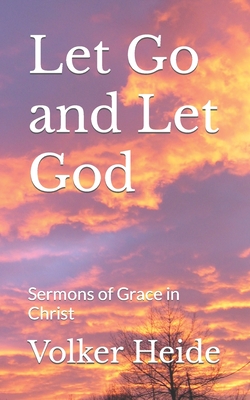 Let Go and Let God: Sermons of Grace in Christ - Heide, Volker