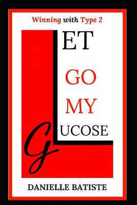 Let Go My Glucose: Winning with Type 2 - Edwards, Angela R (Editor), and Batiste, Danielle