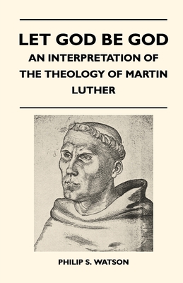 Let God Be God - An Interpretation Of The Theology Of Martin Luther - Watson, Philip S