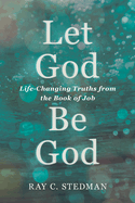 Let God Be God: Life-Changing Truths from the Book of Job