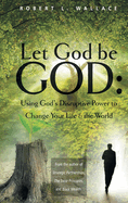 Let God Be God: Using God's Disruptive Power to Change Your Life and the World